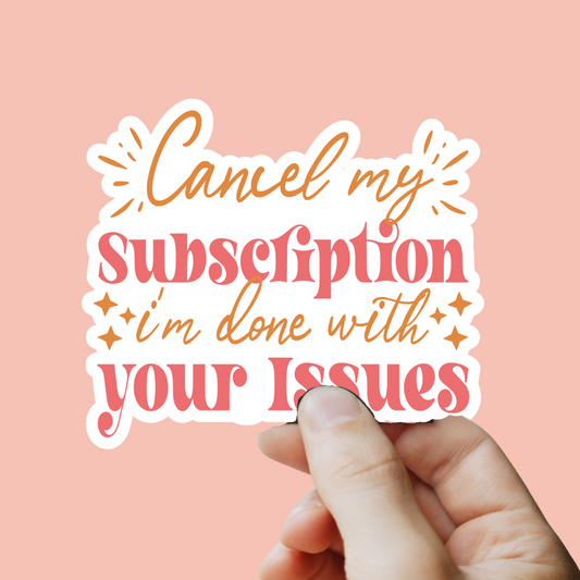 Cancel My Subscription, I'm Done With Your Issues Sticker