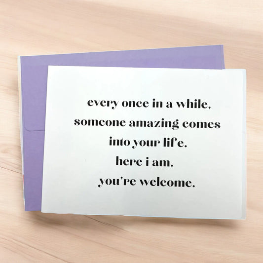 a greeting card that reads every once in a while someone amazing comes into your life here i am you're welcome