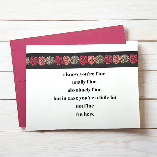 a greeting card that reads i know you're fine, totally fine, absolutely fine, but in case you're a little bit not fine, I'm here